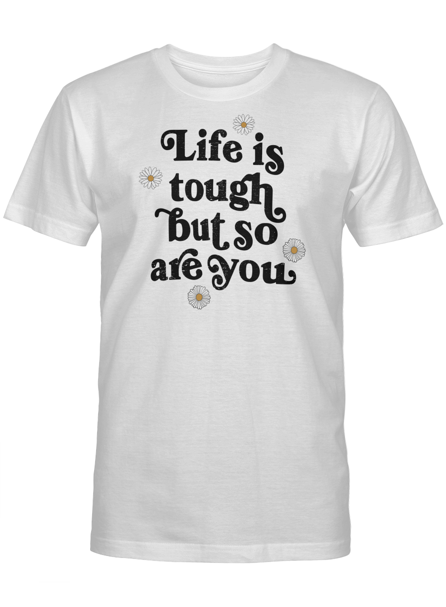 LIFE IS TOUGH BUT SO ARE YOU UNISEX T-SHIRT