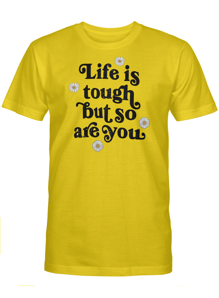 LIFE IS TOUGH BUT SO ARE YOU UNISEX T-SHIRT