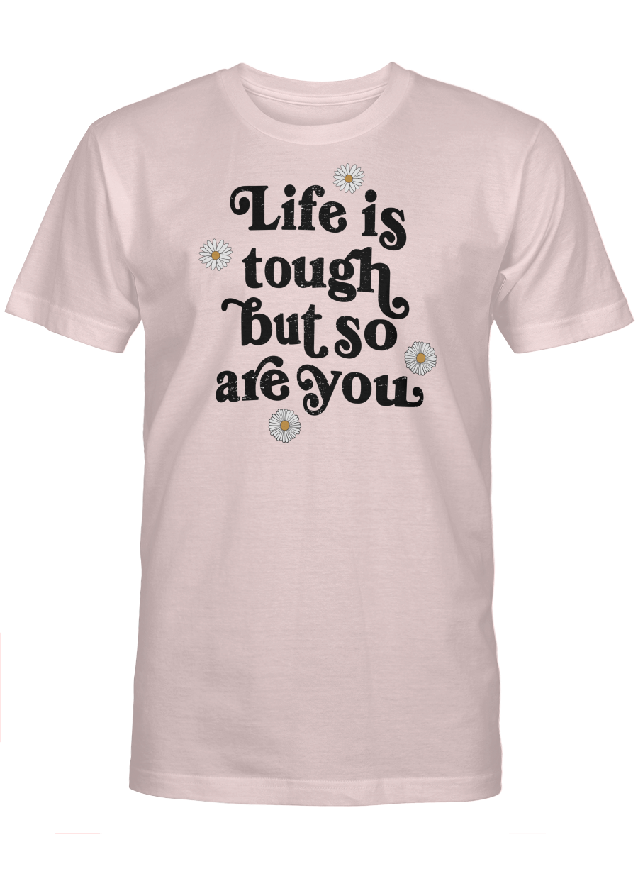 LIFE IS TOUGH BUT SO ARE YOU UNISEX T-SHIRT
